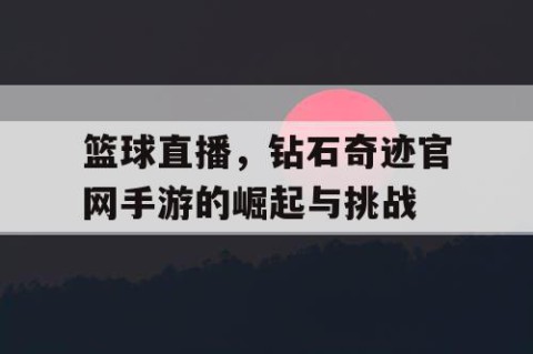 篮球直播，钻石奇迹官网手游的崛起与挑战