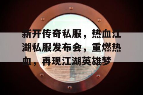 新开传奇私服，热血江湖私服发布会，重燃热血，再现江湖英雄梦