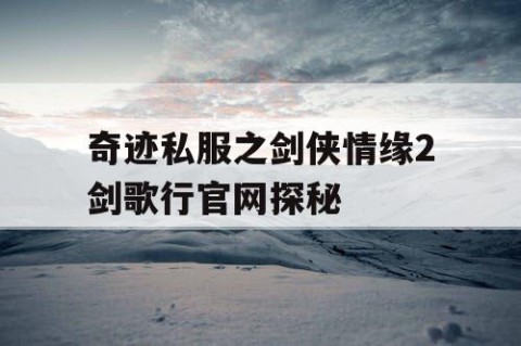 奇迹私服之剑侠情缘2剑歌行官网探秘
