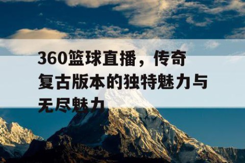 360篮球直播，传奇复古版本的独特魅力与无尽魅力