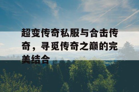 超变传奇私服与合击传奇，寻觅传奇之巅的完美结合