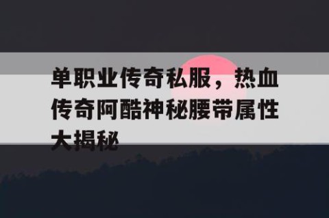 单职业传奇私服,热血传奇阿酷神秘腰带属性大揭秘