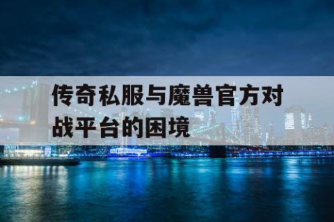 传奇私服与魔兽官方对战平台的困境