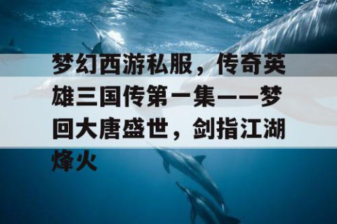 梦幻西游私服，传奇英雄三国传第一集——梦回大唐盛世，剑指江湖烽火
