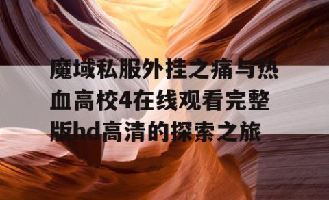 魔域私服外挂之痛与热血高校4在线观看完整版hd高清的探索之旅