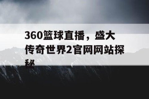 360篮球直播，盛大传奇世界2官网网站探秘