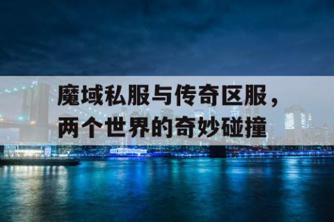 魔域私服与传奇区服，两个世界的奇妙碰撞