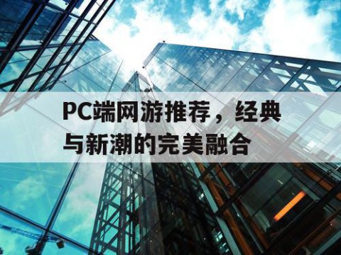 PC端网游推荐，经典与新潮的完美融合