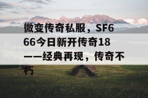 微变传奇私服,SF666今日新开传奇18——经典再现,传奇不朽