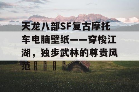 天龙八部SF复古摩托车电脑壁纸——穿梭江湖，独步武林的尊贵风范🚀
