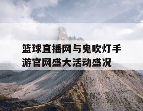 篮球直播网与鬼吹灯手游官网盛大活动盛况