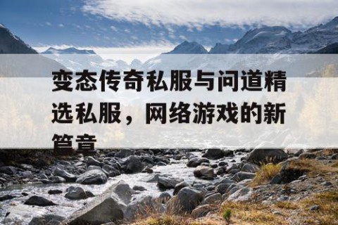 变态传奇私服与问道精选私服,网络游戏的新篇章