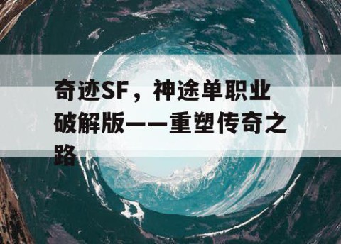 奇迹SF，神途单职业破解版——重塑传奇之路