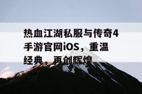 热血江湖私服与传奇4手游官网iOS，重温经典，再创辉煌
