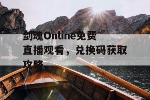 剑魂Online免费直播观看，兑换码获取攻略