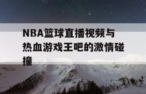 NBA篮球直播视频与热血游戏王吧的激情碰撞