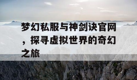 梦幻私服与神剑诀官网，探寻虚拟世界的奇幻之旅