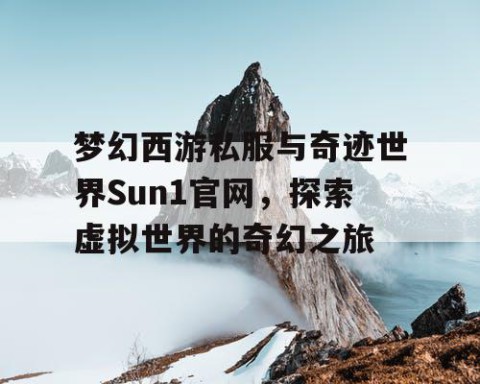梦幻西游私服与奇迹世界Sun1官网，探索虚拟世界的奇幻之旅