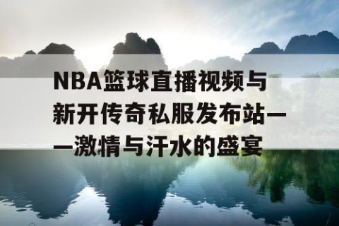 NBA篮球直播视频与新开传奇私服发布站——激情与汗水的盛宴