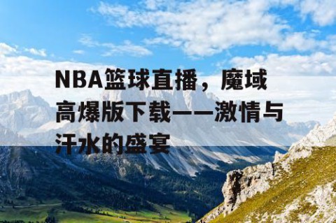 NBA篮球直播，魔域高爆版下载——激情与汗水的盛宴