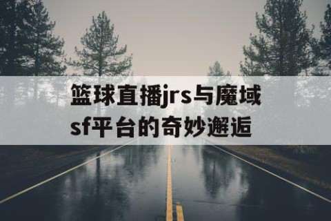 篮球直播jrs与魔域sf平台的奇妙邂逅