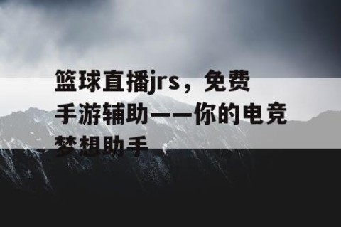 篮球直播jrs，免费手游辅助——你的电竞梦想助手