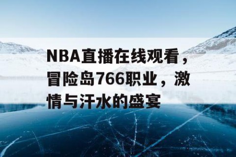 NBA直播在线观看，冒险岛766职业，激情与汗水的盛宴