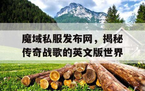魔域私服发布网，揭秘传奇战歌的英文版世界