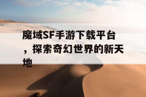 魔域SF手游下载平台，探索奇幻世界的新天地