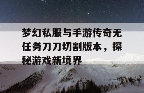 梦幻私服与手游传奇无任务刀刀切割版本，探秘游戏新境界