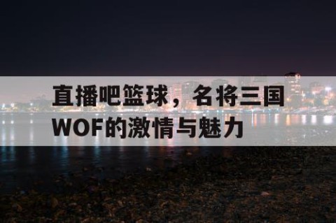 直播吧篮球，名将三国WOF的激情与魅力