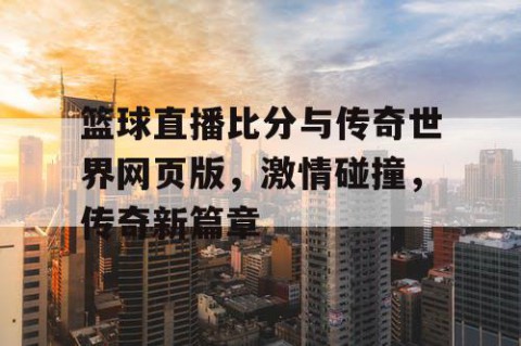 篮球直播比分与传奇世界网页版，激情碰撞，传奇新篇章