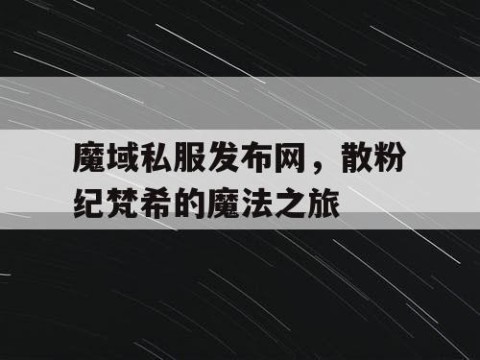 魔域私服发布网，散粉纪梵希的魔法之旅