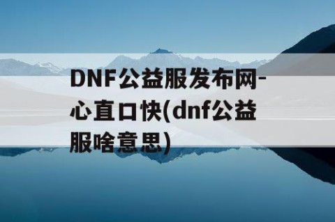 DNF公益服发布网-心直口快(dnf公益服啥意思)
