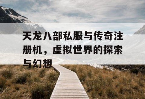 天龙八部私服与传奇注册机，虚拟世界的探索与幻想