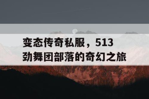 变态传奇私服,513劲舞团部落的奇幻之旅