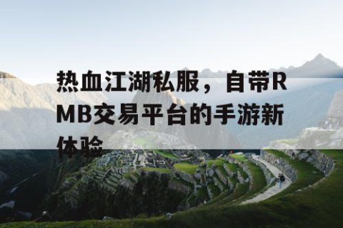 热血江湖私服，自带RMB交易平台的手游新体验