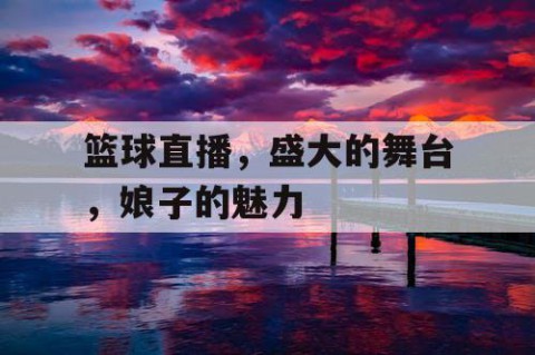 篮球直播，盛大的舞台，娘子的魅力