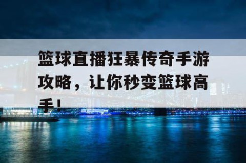 篮球直播狂暴传奇手游攻略，让你秒变篮球高手！