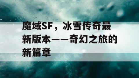 魔域SF，冰雪传奇最新版本——奇幻之旅的新篇章
