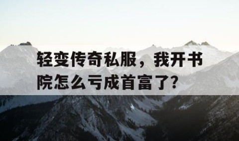 轻变传奇私服，我开书院怎么亏成首富了？