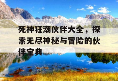 死神狂潮伙伴大全，探索无尽神秘与冒险的伙伴宝典