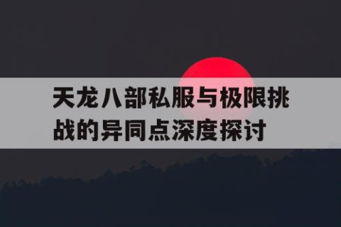 天龙八部私服与极限挑战的异同点深度探讨