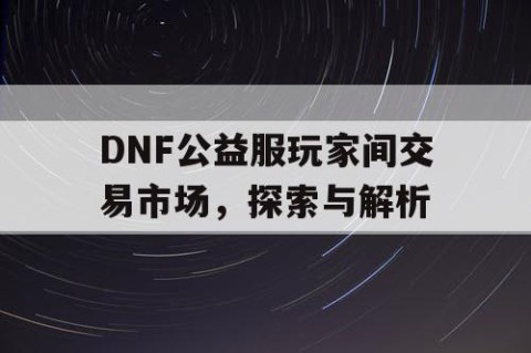 DNF公益服玩家间交易市场，探索与解析