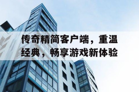 传奇精简客户端，重温经典，畅享游戏新体验