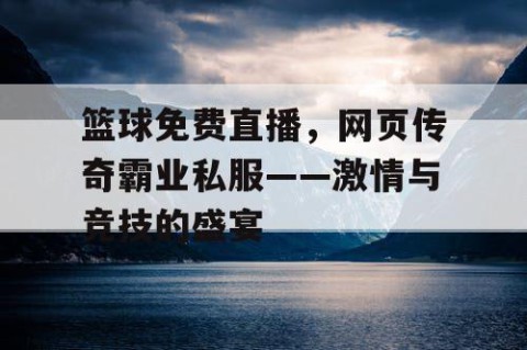 篮球免费直播,网页传奇霸业私服——激情与竞技的盛宴