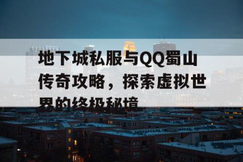 地下城私服与QQ蜀山传奇攻略，探索虚拟世界的终极秘境