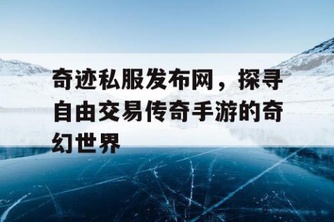 奇迹私服发布网，探寻自由交易传奇手游的奇幻世界