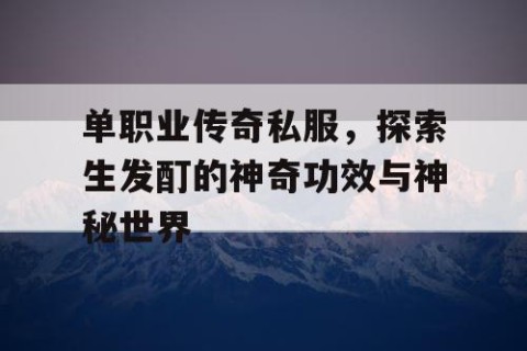 单职业传奇私服,探索生发酊的神奇功效与神秘世界