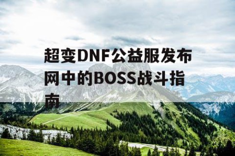 超变DNF公益服发布网中的BOSS战斗指南